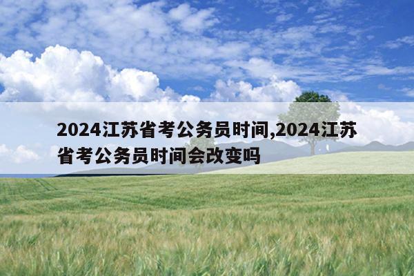 2024江苏省考公务员时间,2024江苏省考公务员时间会改变吗