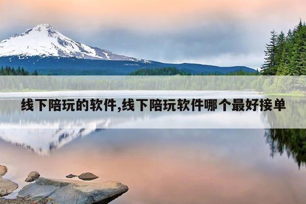 线下陪玩的软件,线下陪玩软件哪个最好接单