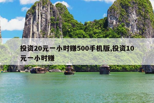 投资20元一小时赚500手机版,投资10元一小时赚