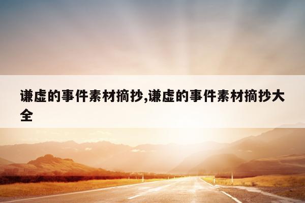 谦虚的事件素材摘抄,谦虚的事件素材摘抄大全