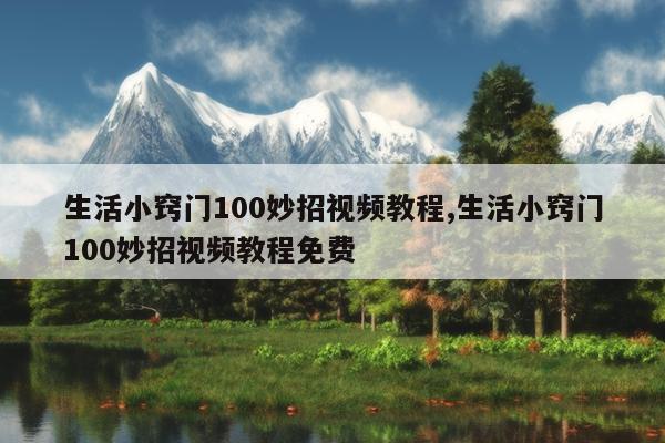 生活小窍门100妙招视频教程,生活小窍门100妙招视频教程免费