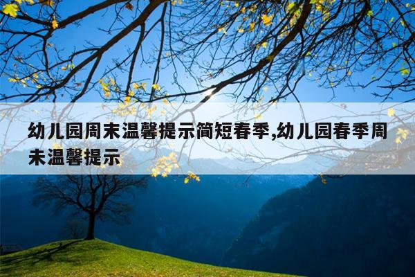 幼儿园周末温馨提示简短春季,幼儿园春季周未温馨提示