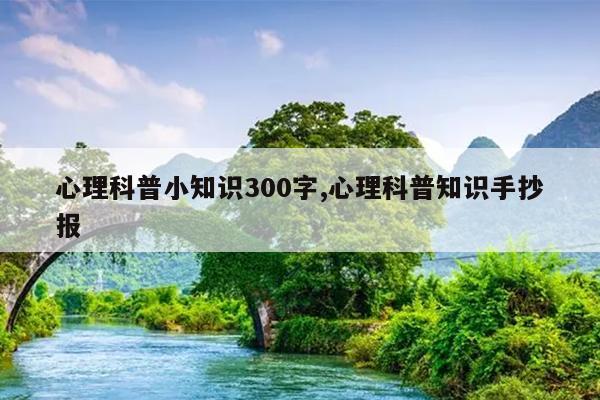 心理科普小知识300字,心理科普知识手抄报