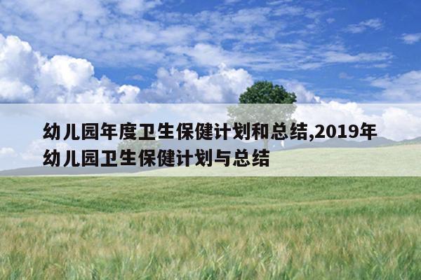 幼儿园年度卫生保健计划和总结,2019年幼儿园卫生保健计划与总结