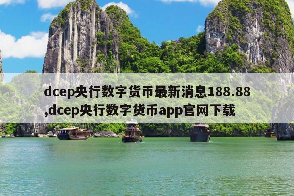 dcep央行数字货币最新消息188.88,dcep央行数字货币app官网下载