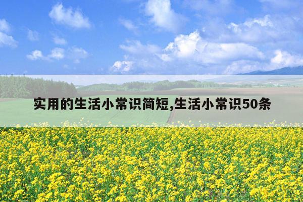 实用的生活小常识简短,生活小常识50条