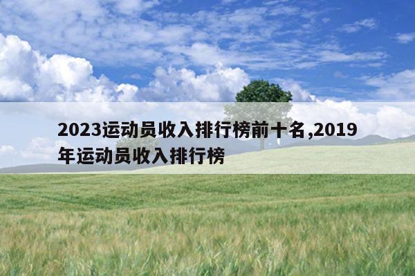 2023运动员收入排行榜前十名,2019年运动员收入排行榜