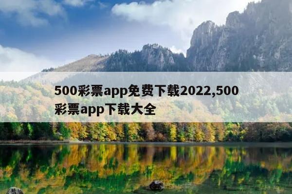 500彩票app免费下载2022,500彩票app下载大全
