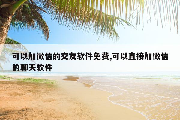 可以加微信的交友软件免费,可以直接加微信的聊天软件