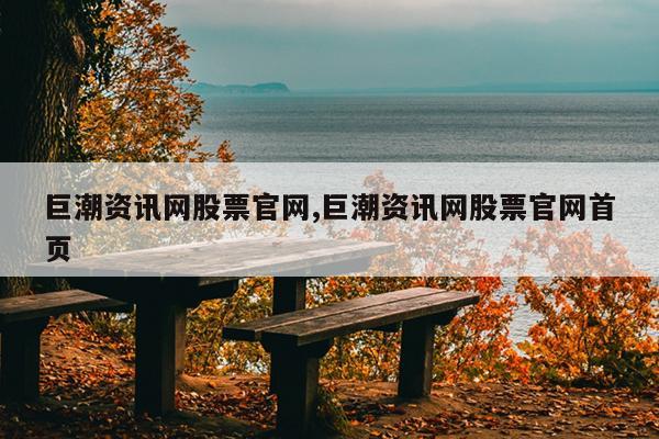 巨潮资讯网股票官网,巨潮资讯网股票官网首页
