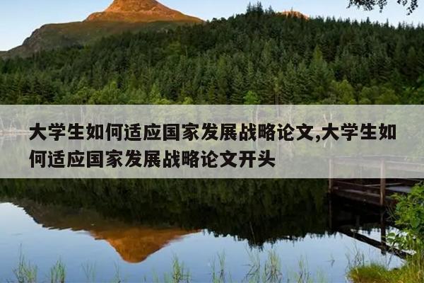 大学生如何适应国家发展战略论文,大学生如何适应国家发展战略论文开头