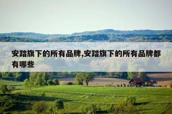 安踏旗下的所有品牌,安踏旗下的所有品牌都有哪些