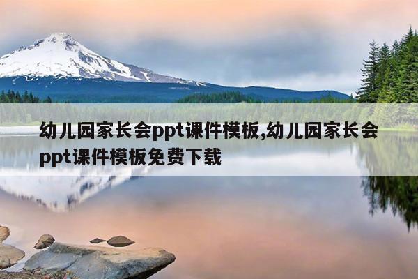 幼儿园家长会ppt课件模板,幼儿园家长会ppt课件模板免费下载