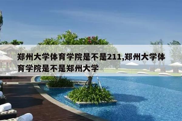 郑州大学体育学院是不是211,郑州大学体育学院是不是郑州大学