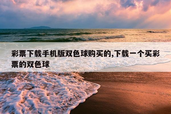 彩票下载手机版双色球购买的,下载一个买彩票的双色球