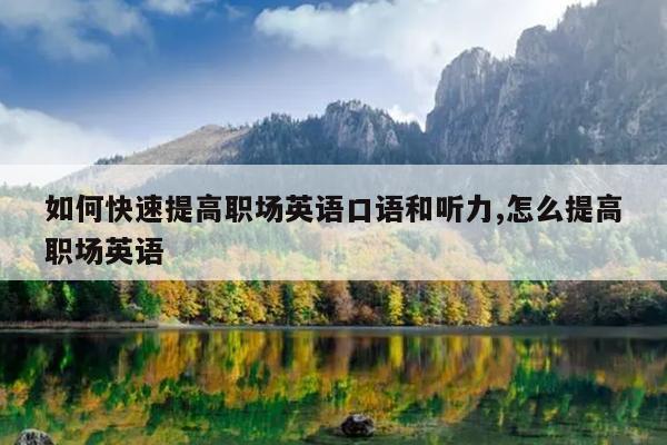 如何快速提高职场英语口语和听力,怎么提高职场英语