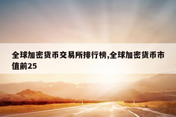 全球加密货币交易所排行榜,全球加密货币市值前25