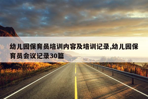 幼儿园保育员培训内容及培训记录,幼儿园保育员会议记录30篇