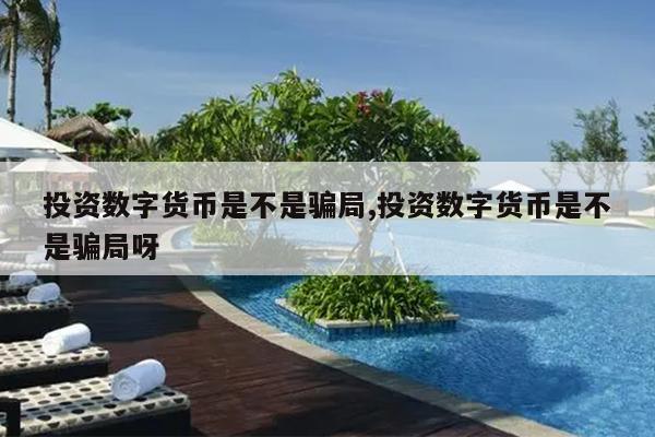投资数字货币是不是骗局,投资数字货币是不是骗局呀