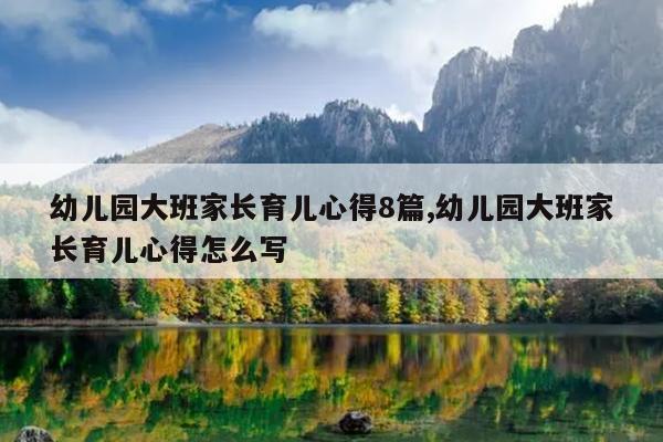 幼儿园大班家长育儿心得8篇,幼儿园大班家长育儿心得怎么写