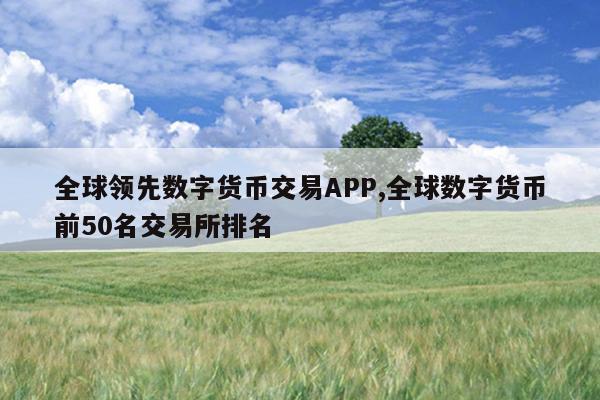 全球领先数字货币交易APP,全球数字货币前50名交易所排名