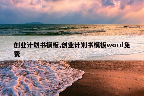 创业计划书模板,创业计划书模板word免费