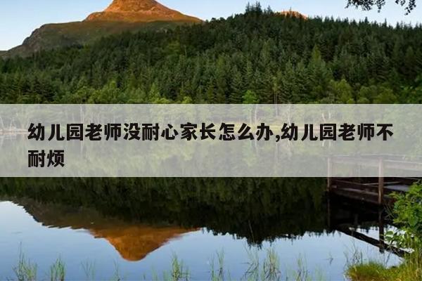 幼儿园老师没耐心家长怎么办,幼儿园老师不耐烦