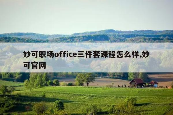 妙可职场office三件套课程怎么样,妙可官网