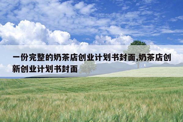 一份完整的奶茶店创业计划书封面,奶茶店创新创业计划书封面