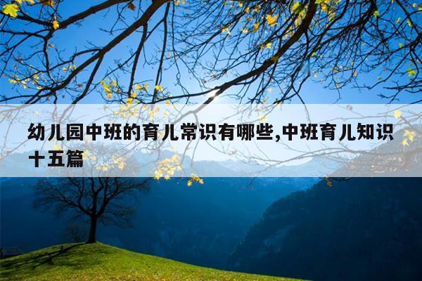 幼儿园中班的育儿常识有哪些,中班育儿知识十五篇