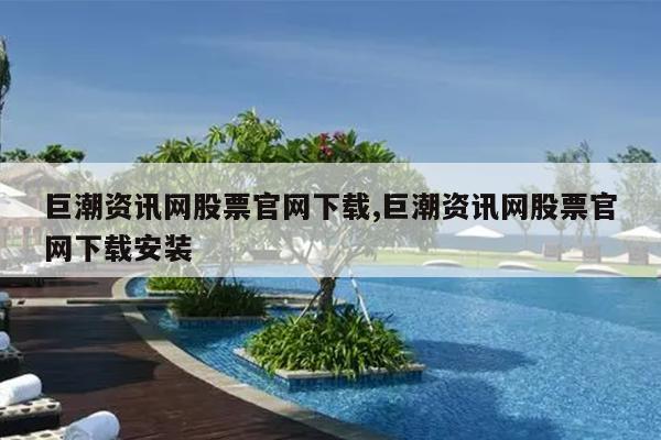 巨潮资讯网股票官网下载,巨潮资讯网股票官网下载安装