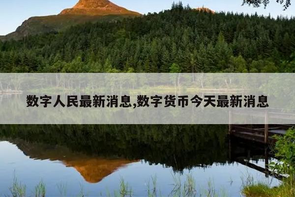 数字人民最新消息,数字货币今天最新消息