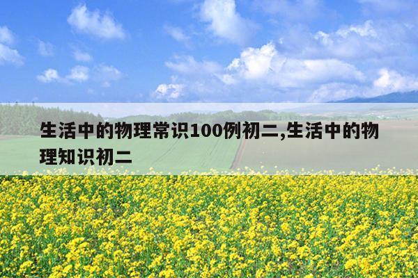 生活中的物理常识100例初二,生活中的物理知识初二