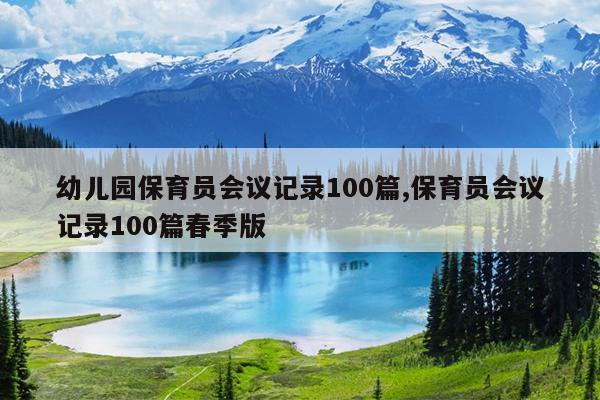 幼儿园保育员会议记录100篇,保育员会议记录100篇春季版