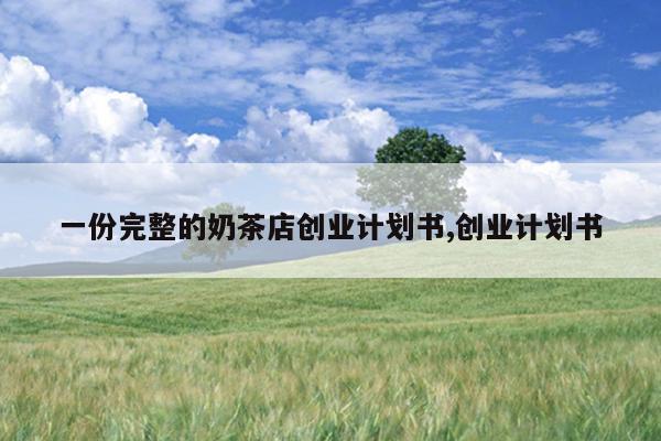 一份完整的奶茶店创业计划书,创业计划书