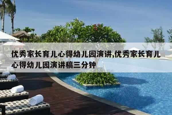 优秀家长育儿心得幼儿园演讲,优秀家长育儿心得幼儿园演讲稿三分钟