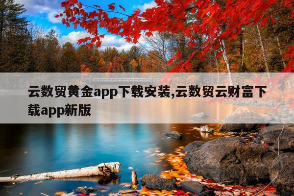 云数贸黄金app下载安装,云数贸云财富下载app新版