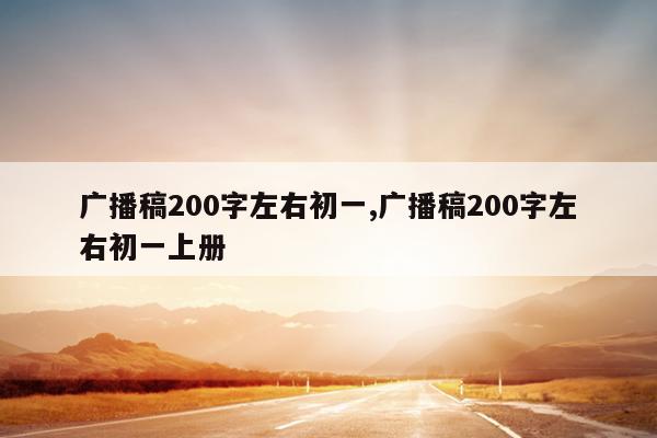 广播稿200字左右初一,广播稿200字左右初一上册