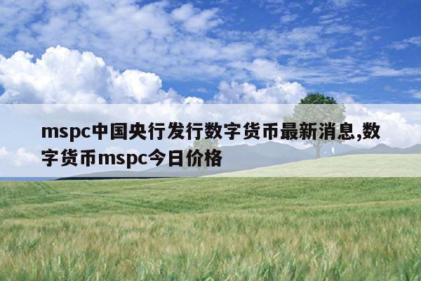 mspc中国央行发行数字货币最新消息,数字货币mspc今日价格