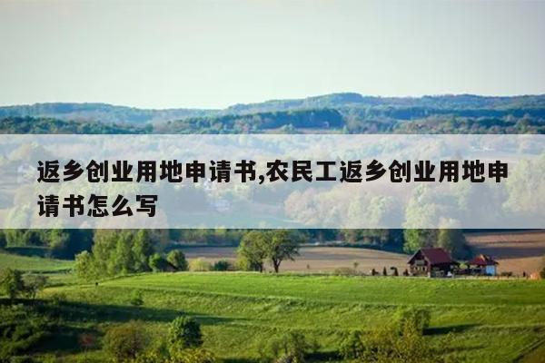 返乡创业用地申请书,农民工返乡创业用地申请书怎么写