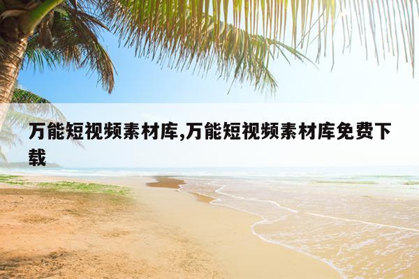 万能短视频素材库,万能短视频素材库免费下载