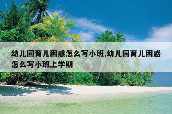 幼儿园育儿困惑怎么写小班,幼儿园育儿困惑怎么写小班上学期