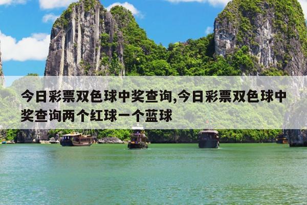 今日彩票双色球中奖查询,今日彩票双色球中奖查询两个红球一个蓝球
