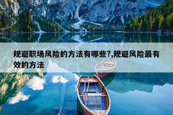 规避职场风险的方法有哪些?,规避风险最有效的方法