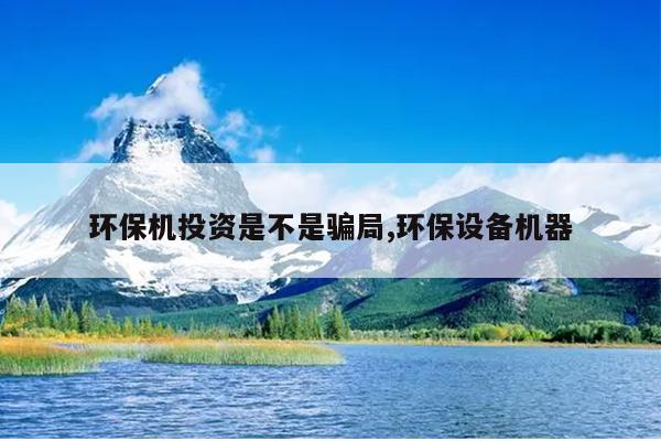 环保机投资是不是骗局,环保设备机器