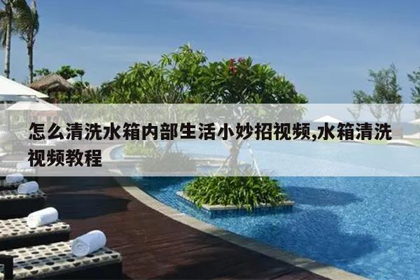 怎么清洗水箱内部生活小妙招视频,水箱清洗视频教程