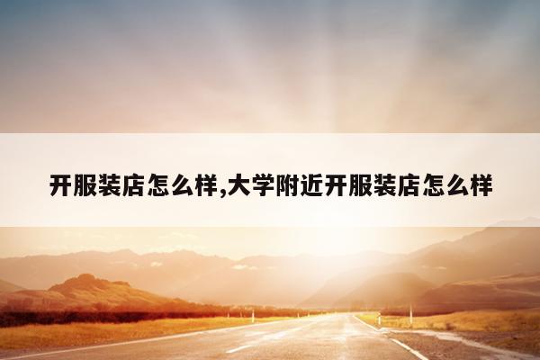 开服装店怎么样,大学附近开服装店怎么样