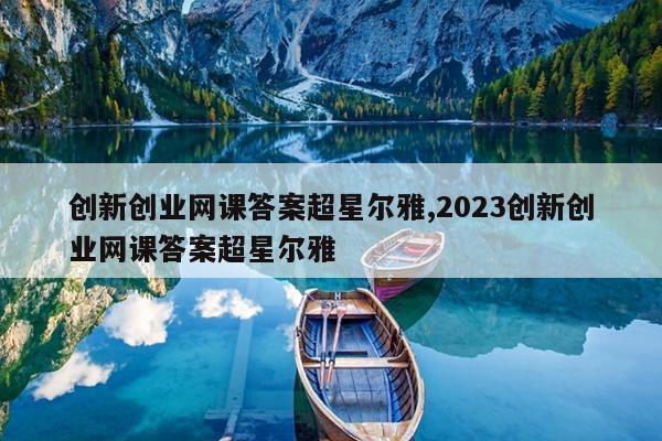 创新创业网课答案超星尔雅,2023创新创业网课答案超星尔雅