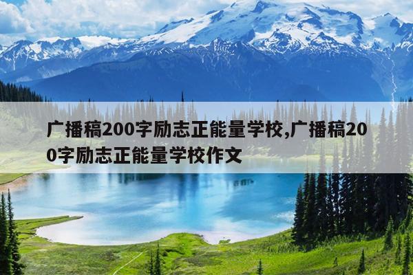 广播稿200字励志正能量学校,广播稿200字励志正能量学校作文