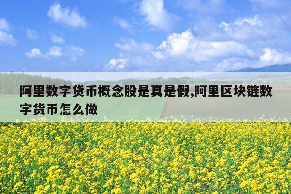 阿里数字货币概念股是真是假,阿里区块链数字货币怎么做